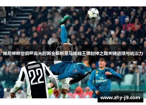 维尼修斯世俱杯高光时刻全解析皇马锋线王牌封神之路关键进球与统治力