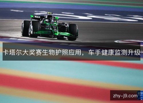 卡塔尔大奖赛生物护照应用,车手健康监测升级 卡塔尔大奖赛生物护照应用,车手健康监测升级