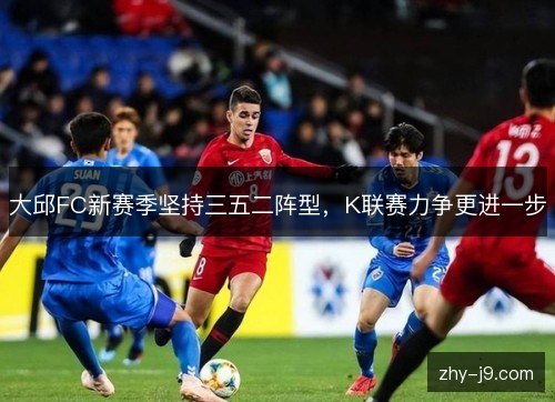 大邱FC新赛季坚持三五二阵型,K联赛力争更进一步 大邱FC新赛季坚持三五二阵型,K联赛力争更进一步